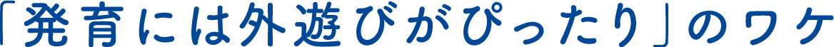 「発育には外遊びがぴったり」のワケ