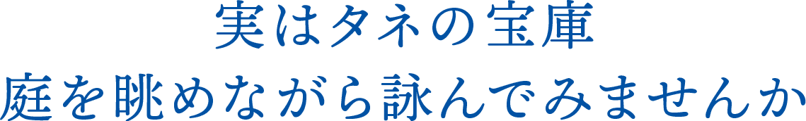 実はタネの宝庫 庭を眺めながら詠んでみませんか